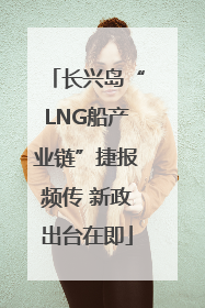长兴岛“LNG船产业链”捷报频传 新政出台在即