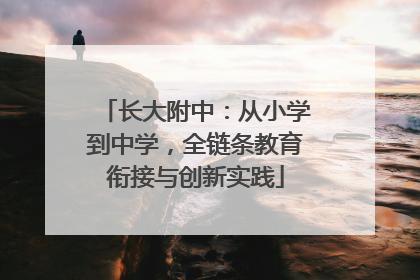 长大附中：从小学到中学，全链条教育衔接与创新实践