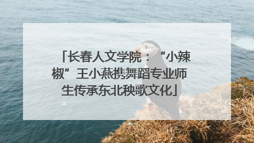长春人文学院：“小辣椒”王小燕携舞蹈专业师生传承东北秧歌文化