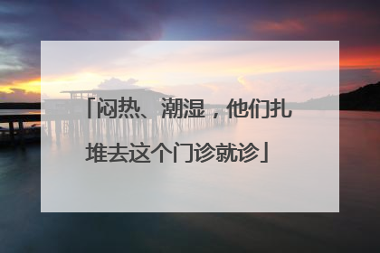 闷热、潮湿，他们扎堆去这个门诊就诊