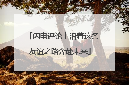 闪电评论丨沿着这条友谊之路奔赴未来