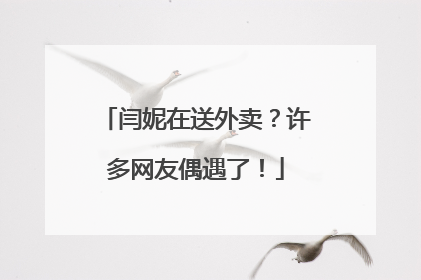 闫妮在送外卖？许多网友偶遇了！