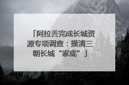 阿拉善完成长城资源专项调查：摸清三朝长城“家底”