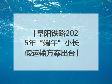 阜阳铁路2025年“端午”小长假运输方案出台