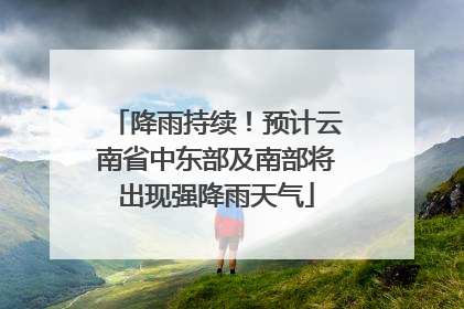 降雨持续！预计云南省中东部及南部将出现强降雨天气