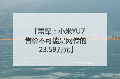 雷军：小米YU7售价不可能是网传的23.59万元