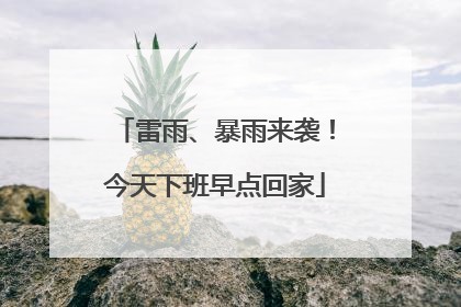 雷雨、暴雨来袭！今天下班早点回家
