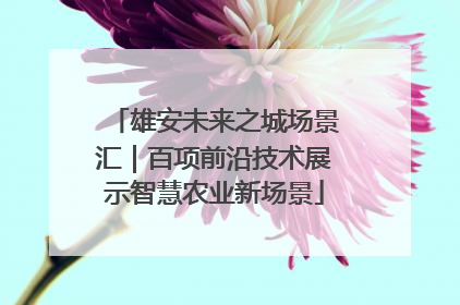 雄安未来之城场景汇｜百项前沿技术展示智慧农业新场景