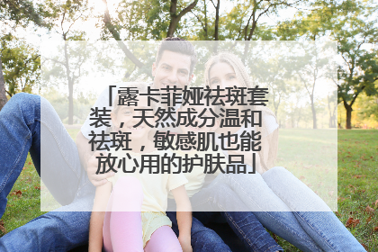 露卡菲娅祛斑套装，天然成分温和祛斑，敏感肌也能放心用的护肤品