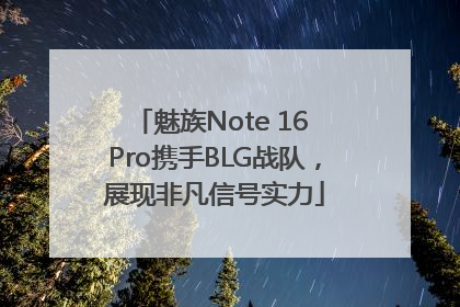 魅族Note 16 Pro携手BLG战队，展现非凡信号实力