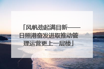 风帆劲起满目新——日照港奋发进取推动管理运营更上一层楼