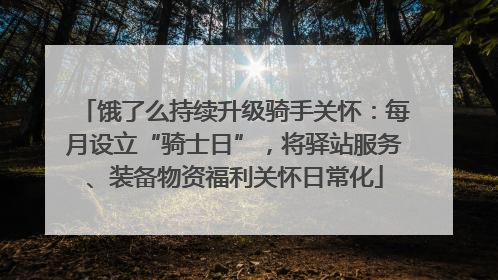 饿了么持续升级骑手关怀：每月设立“骑士日”，将驿站服务、装备物资福利关怀日常化