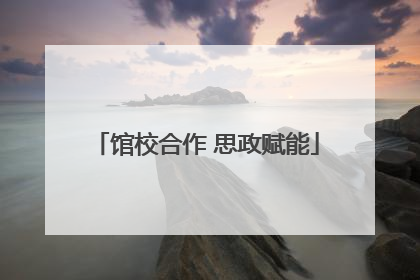 馆校合作 思政赋能