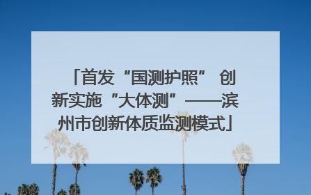 首发“国测护照” 创新实施“大体测”——滨州市创新体质监测模式