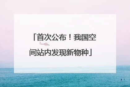首次公布！我国空间站内发现新物种