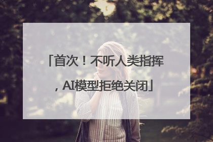首次！不听人类指挥，AI模型拒绝关闭