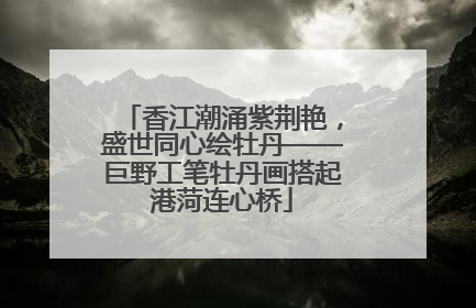 香江潮涌紫荆艳，盛世同心绘牡丹——巨野工笔牡丹画搭起港菏连心桥