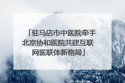驻马店市中医院牵手北京协和医院共建互联网医联体新格局