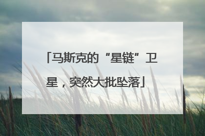 马斯克的“星链”卫星，突然大批坠落