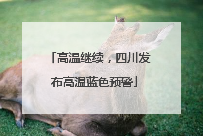 高温继续，四川发布高温蓝色预警