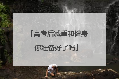 高考后减重和健身 你准备好了吗