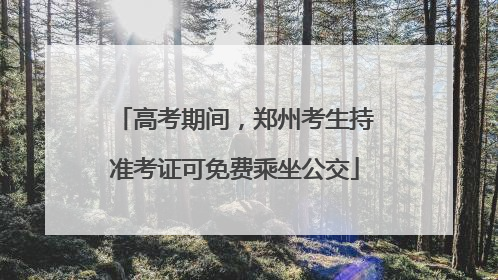高考期间，郑州考生持准考证可免费乘坐公交