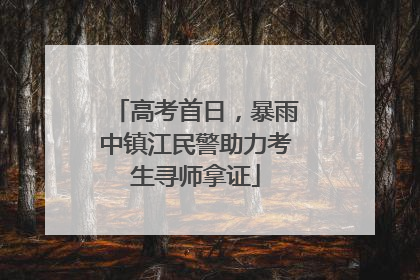 高考首日，暴雨中镇江民警助力考生寻师拿证