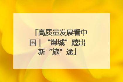 高质量发展看中国｜“煤城”蹚出新“旅”途