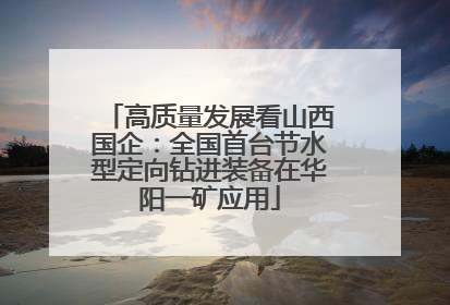高质量发展看山西国企：全国首台节水型定向钻进装备在华阳一矿应用