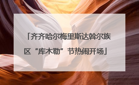 齐齐哈尔梅里斯达斡尔族区“库木勒”节热闹开场
