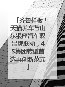 齐鲁样板！天猫养车与山东银座汽车双品牌联动，4S集团转型首选再创新范式