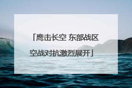 鹰击长空 东部战区空战对抗激烈展开
