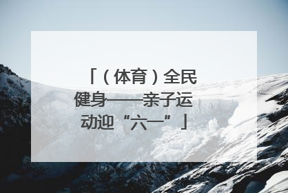 （体育）全民健身——亲子运动迎“六一”