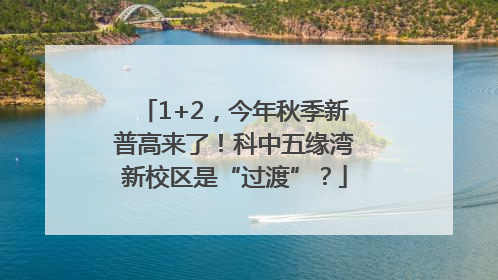 1+2，今年秋季新普高来了！科中五缘湾新校区是“过渡”？