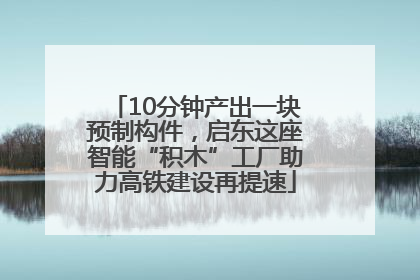 10分钟产出一块预制构件，启东这座智能“积木”工厂助力高铁建设再提速