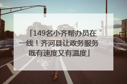 149名小齐帮办员在一线！齐河县让政务服务既有速度又有温度