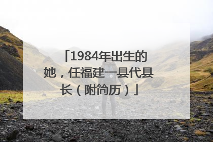 1984年出生的她，任福建一县代县长（附简历）