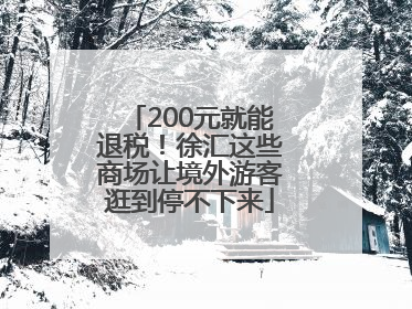 200元就能退税！徐汇这些商场让境外游客逛到停不下来