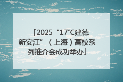 2025“17℃建德新安江”（上海）高校系列推介会成功举办