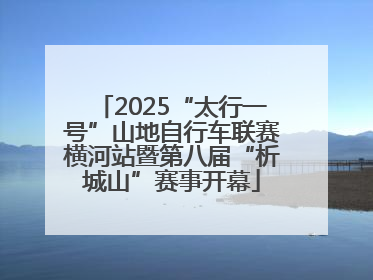 2025“太行一号”山地自行车联赛横河站暨第八届“析城山”赛事开幕