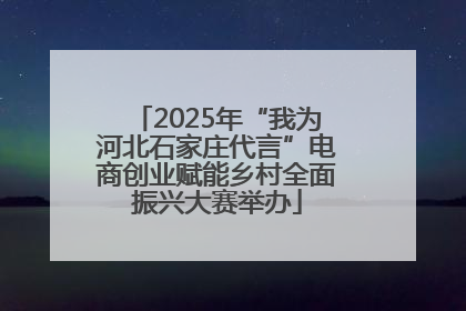2025年“我为河北石家庄代言”电商创业赋能乡村全面振兴大赛举办