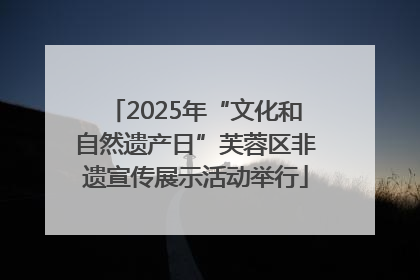 2025年“文化和自然遗产日”芙蓉区非遗宣传展示活动举行