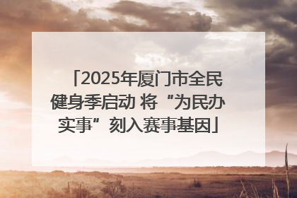 2025年厦门市全民健身季启动 将“为民办实事”刻入赛事基因