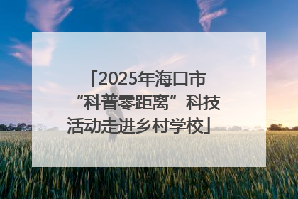 2025年海口市“科普零距离”科技活动走进乡村学校