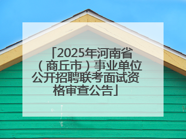 2025年河南省（商丘市）事业单位公开招聘联考面试资格审查公告