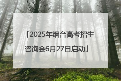 2025年烟台高考招生咨询会6月27日启动