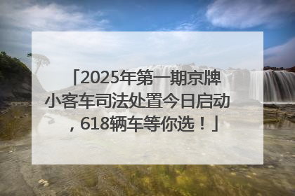 2025年第一期京牌小客车司法处置今日启动，618辆车等你选！