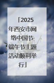 2025年西安市网络中国节·端午节主题活动顺利举行