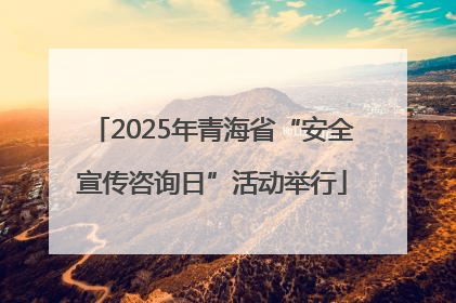 2025年青海省“安全宣传咨询日”活动举行