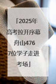 2025年高考拉开序幕 舟山4767位学子走进考场